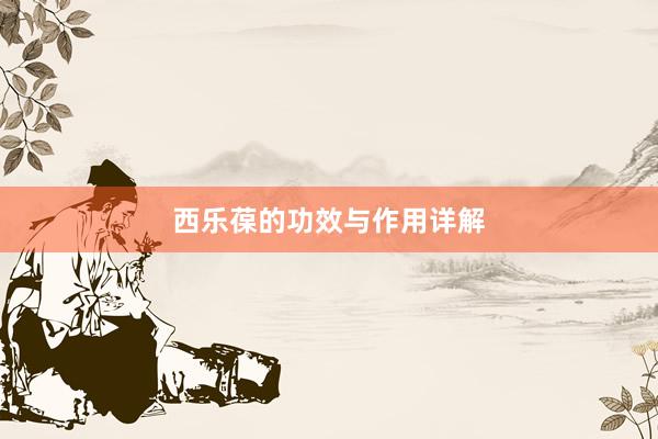 西乐葆的功效与作用详解