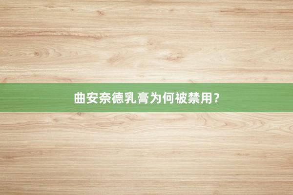 曲安奈德乳膏为何被禁用？